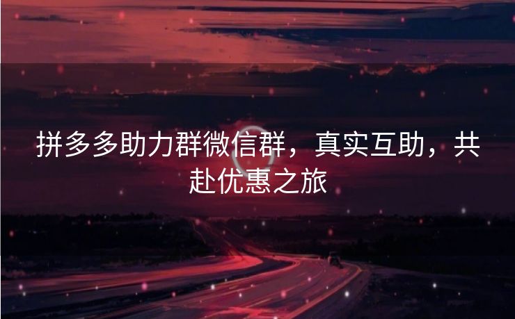 拼多多助力群微信群，真实互助，共赴优惠之旅