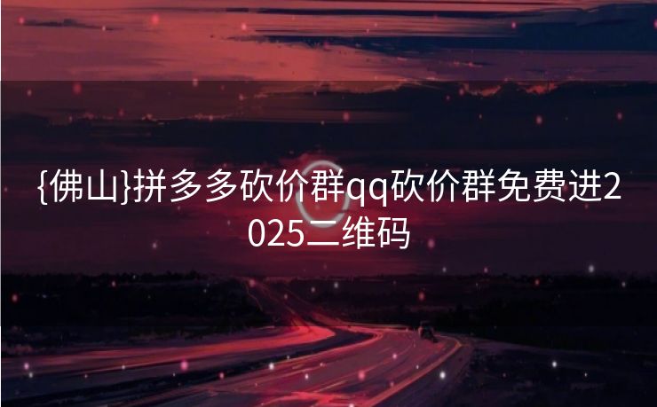{佛山}拼多多砍价群qq砍价群免费进2025二维码