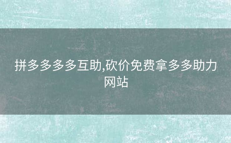 拼多多多多互助,砍价免费拿多多助力网站