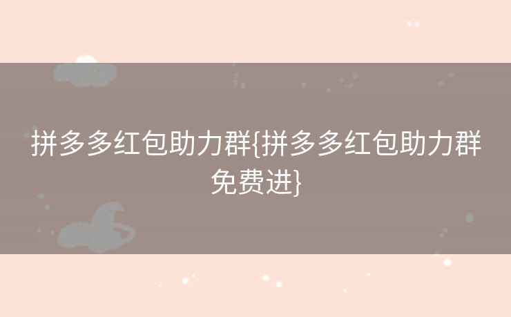 拼多多红包助力群{拼多多红包助力群免费进}