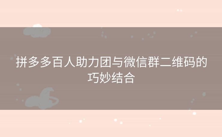 拼多多百人助力团与微信群二维码的巧妙结合