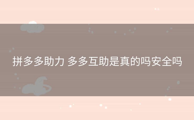 拼多多助力 多多互助是真的吗安全吗