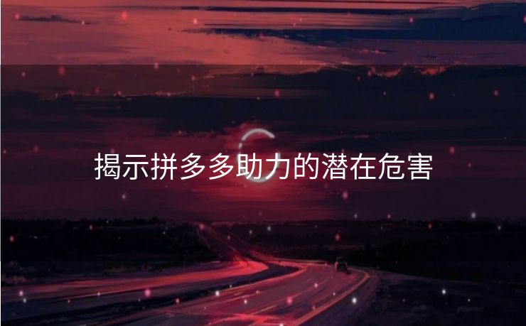 揭示拼多多助力的潜在危害