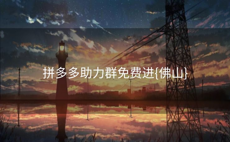 拼多多助力群免费进{佛山}