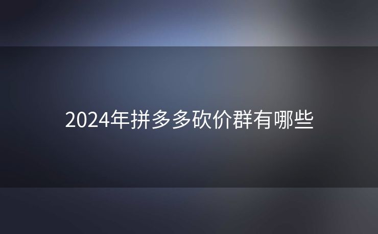 2024年拼多多砍价群有哪些