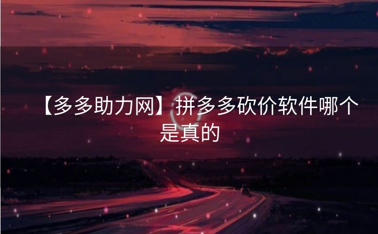 【多多助力网】拼多多砍价软件哪个是真的
