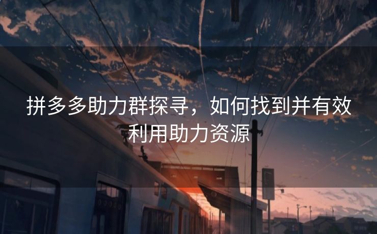 拼多多助力群探寻，如何找到并有效利用助力资源