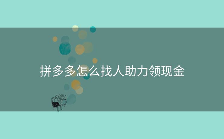 拼多多怎么找人助力领现金