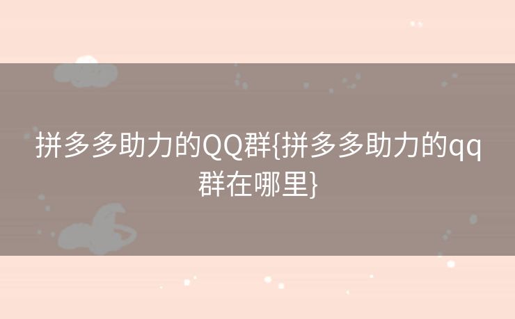 拼多多助力的QQ群{拼多多助力的qq群在哪里}