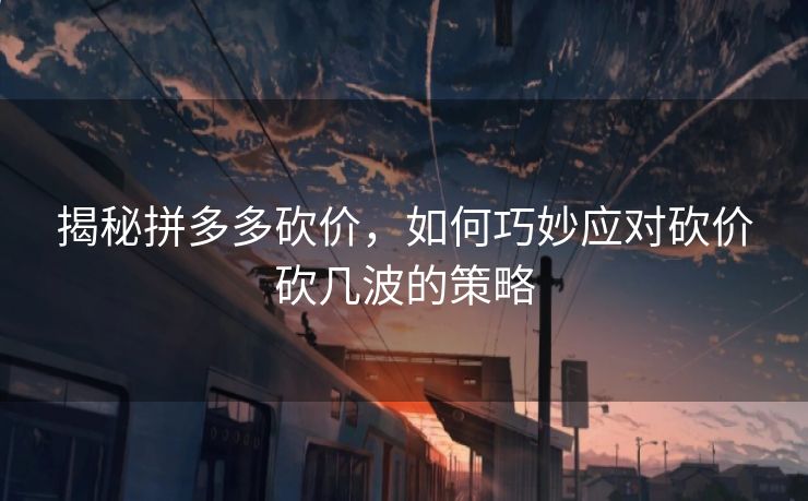 揭秘拼多多砍价，如何巧妙应对砍价砍几波的策略