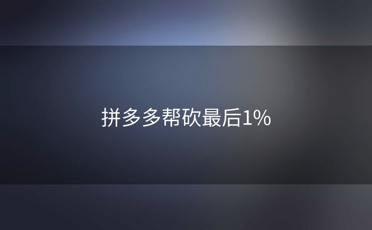 拼多多帮砍最后1%