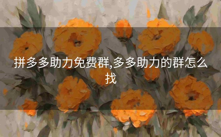 拼多多助力免费群,多多助力的群怎么找