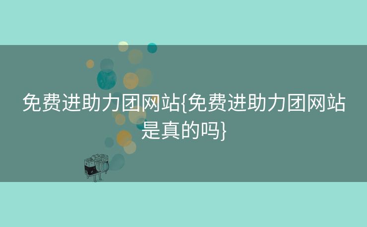 免费进助力团网站{免费进助力团网站是真的吗}