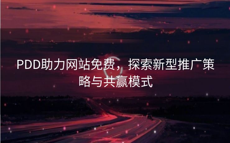 PDD助力网站免费，探索新型推广策略与共赢模式
