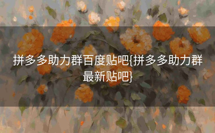 拼多多助力群百度贴吧{拼多多助力群最新贴吧}