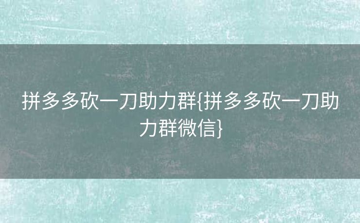 拼多多砍一刀助力群{拼多多砍一刀助力群微信}