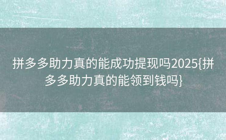 拼多多助力真的能成功提现吗2025{拼多多助力真的能领到钱吗}