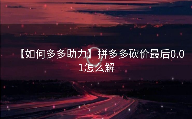 【如何多多助力】拼多多砍价最后0.01怎么解