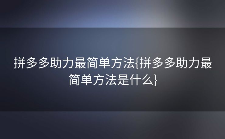 拼多多助力最简单方法{拼多多助力最简单方法是什么}