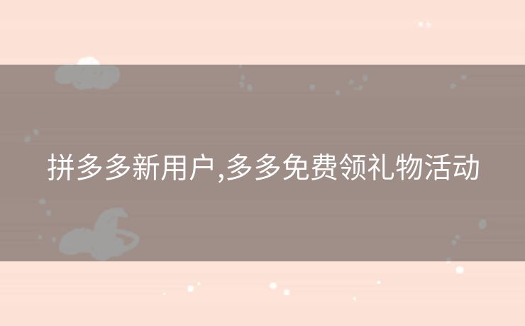 拼多多新用户,多多免费领礼物活动