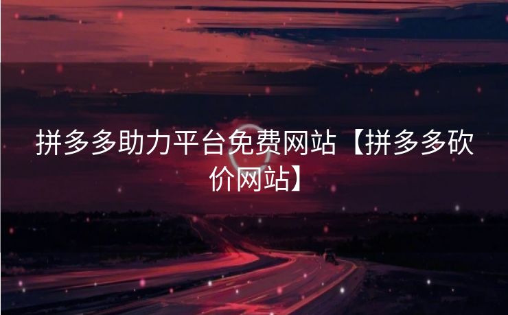 拼多多助力平台免费网站【拼多多砍价网站】