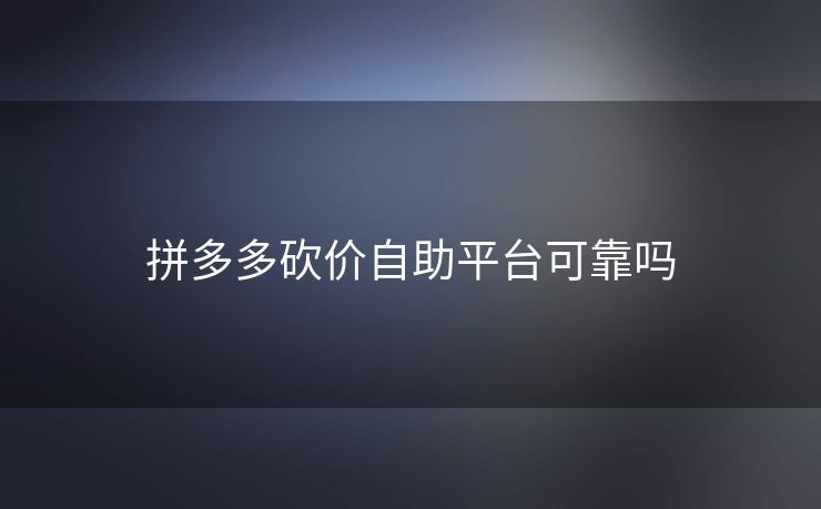 拼多多砍价自助平台可靠吗