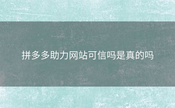 拼多多助力网站可信吗是真的吗