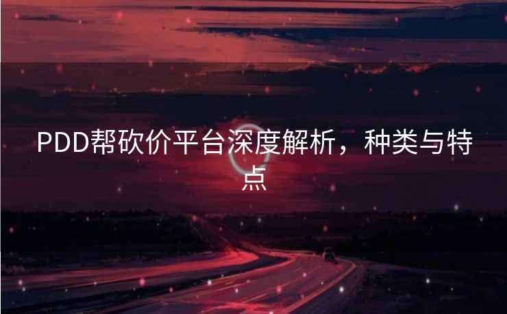 PDD帮砍价平台深度解析，种类与特点