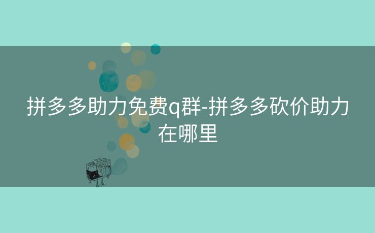 拼多多助力免费q群-拼多多砍价助力在哪里