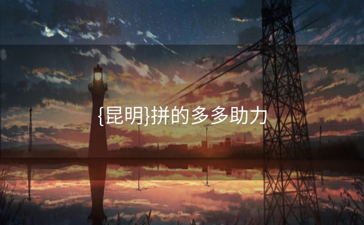 {昆明}拼的多多助力