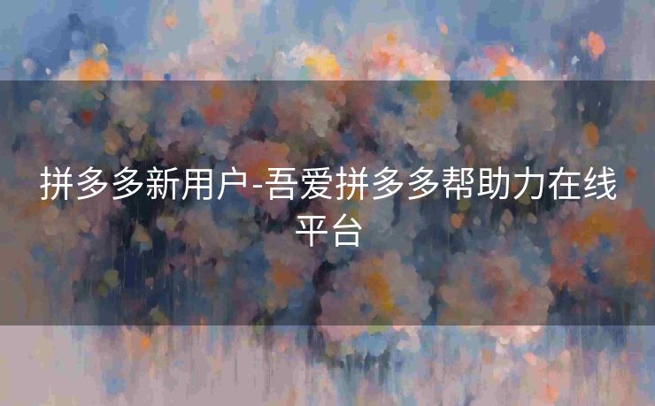 拼多多新用户-吾爱拼多多帮助力在线平台