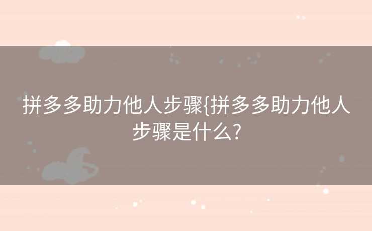 拼多多助力他人步骤{拼多多助力他人步骤是什么?