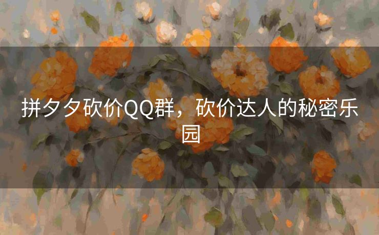 拼夕夕砍价QQ群，砍价达人的秘密乐园