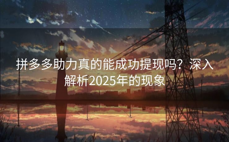 拼多多助力真的能成功提现吗？深入解析2025年的现象
