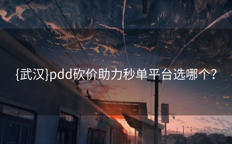 {武汉}pdd砍价助力秒单平台选哪个？