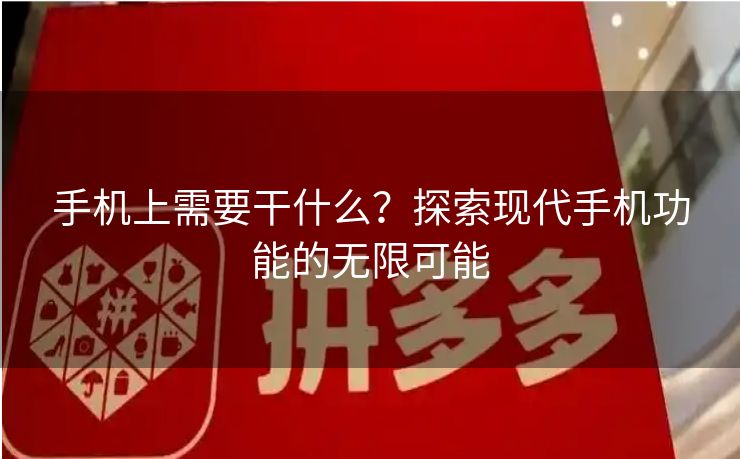手机上需要干什么？探索现代手机功能的无限可能