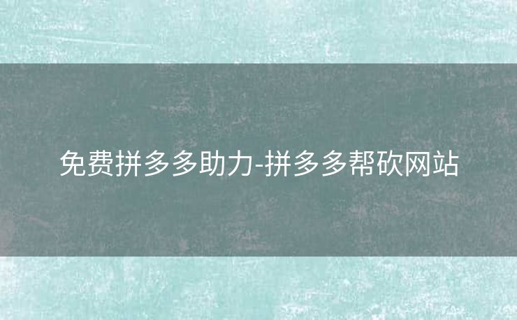 免费拼多多助力-拼多多帮砍网站