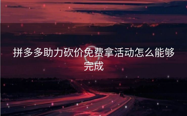 拼多多助力砍价免费拿活动怎么能够完成