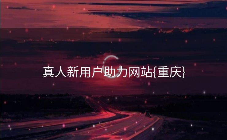 真人新用户助力网站{重庆}