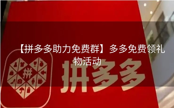 【拼多多助力免费群】多多免费领礼物活动