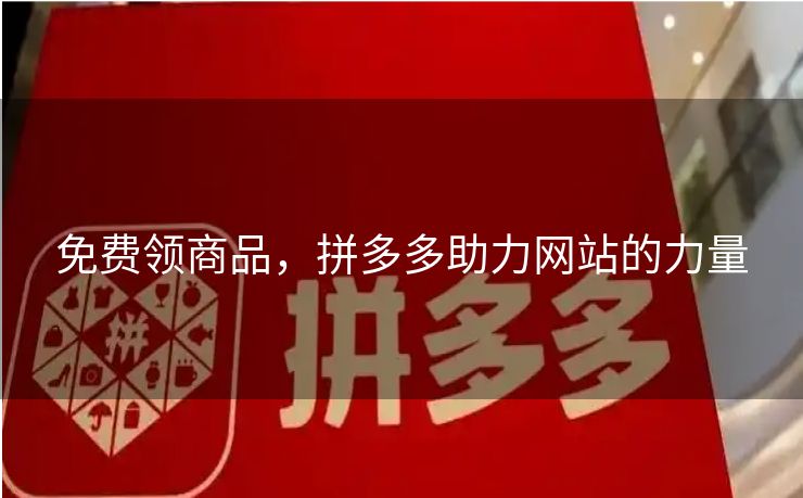 免费领商品，拼多多助力网站的力量