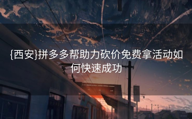 {西安}拼多多帮助力砍价免费拿活动如何快速成功