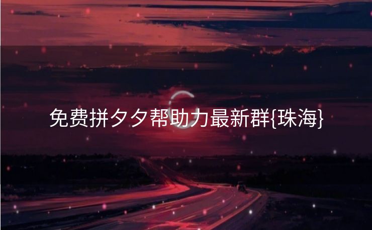 免费拼夕夕帮助力最新群{珠海}