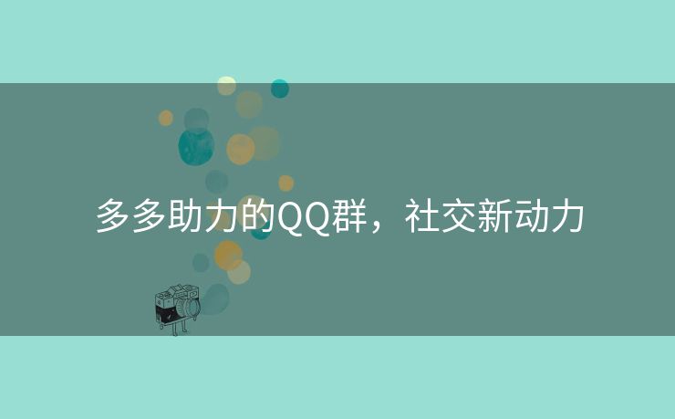 多多助力的QQ群，社交新动力