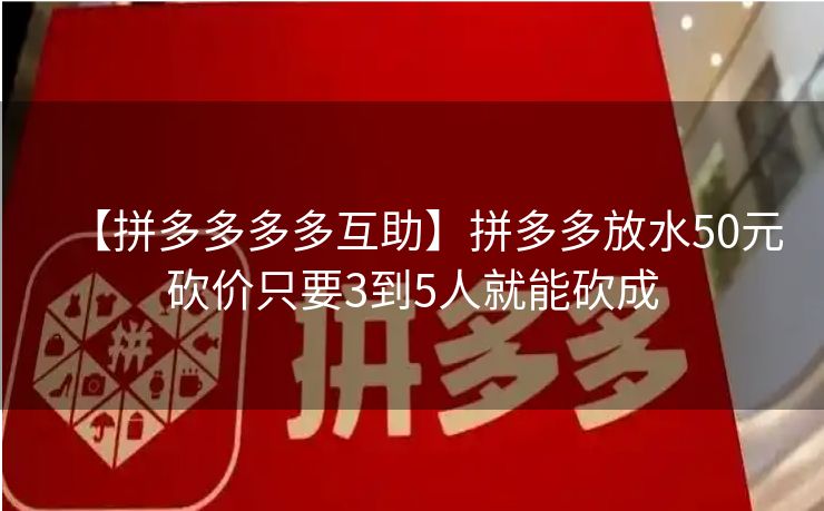 【拼多多多多互助】拼多多放水50元砍价只要3到5人就能砍成