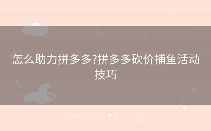 怎么助力拼多多?拼多多砍价捕鱼活动技巧