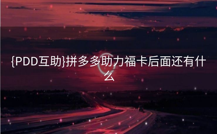 {PDD互助}拼多多助力福卡后面还有什么