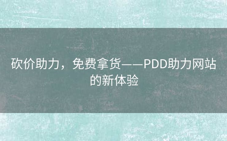 砍价助力，免费拿货——PDD助力网站的新体验