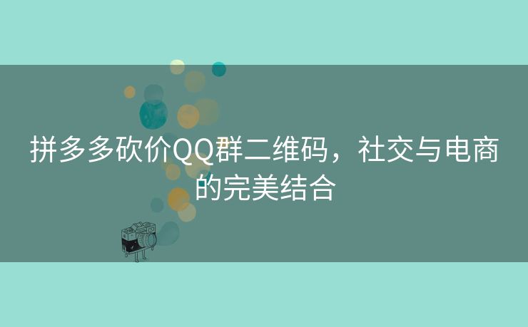 拼多多砍价QQ群二维码，社交与电商的完美结合