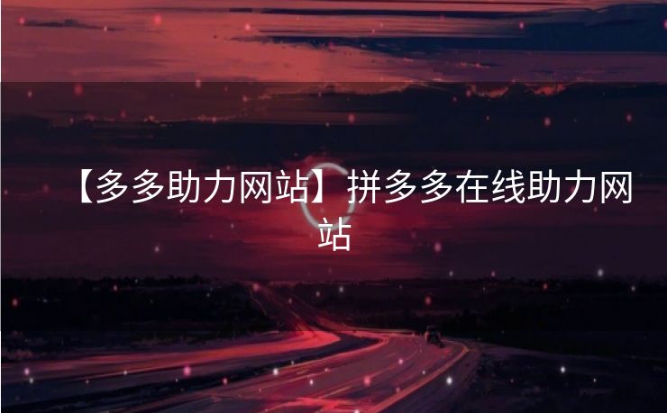 【多多助力网站】拼多多在线助力网站